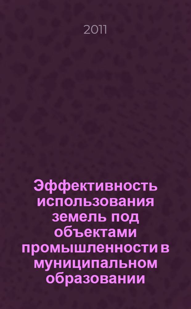 Эффективность использования земель под объектами промышленности в муниципальном образовании : (на материалах Московской области) : специальность 08.00.05 <Экономика и управление народным хозяйством по отраслям и сферам деятельности>