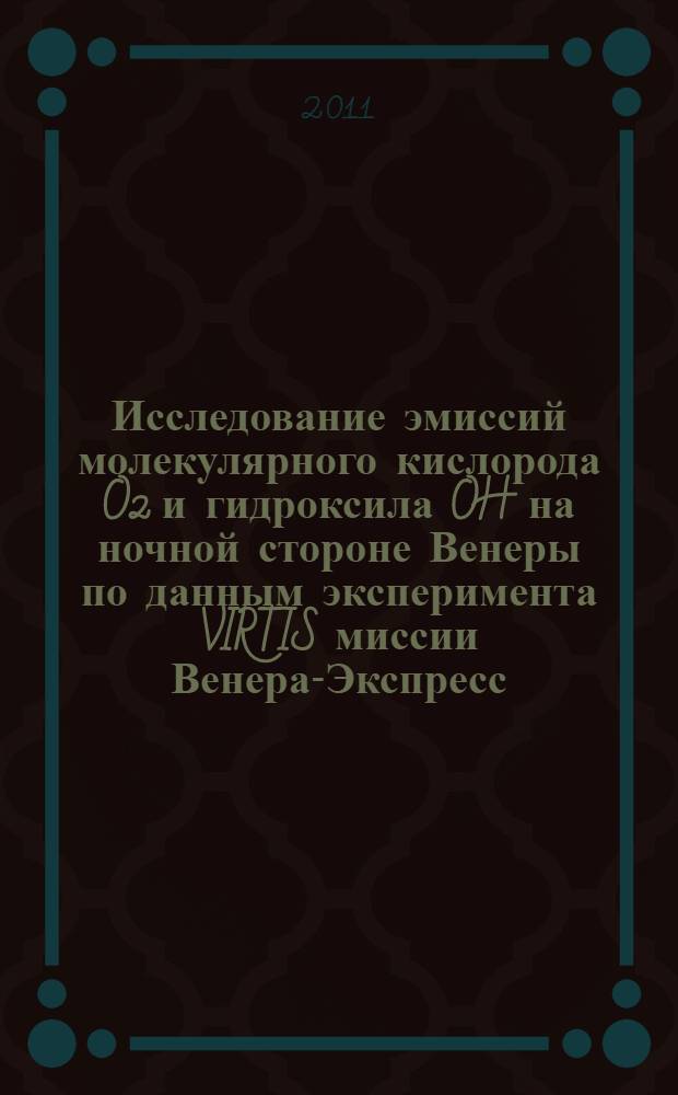 Исследование эмиссий молекулярного кислорода O2 и гидроксила OH на ночной стороне Венеры по данным эксперимента VIRTIS миссии Венера-Экспресс : автореф. дис. на соиск. учен. степ. к. ф.- м. н. : специальность 01.03.04 <Планетные исследования>