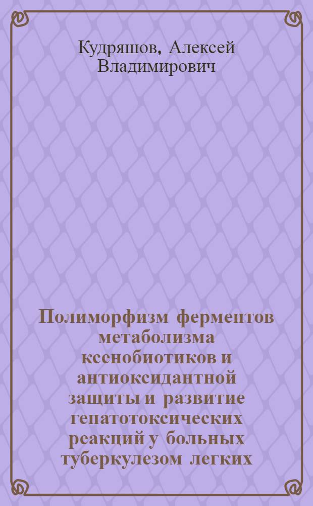 Полиморфизм ферментов метаболизма ксенобиотиков и антиоксидантной защиты и развитие гепатотоксических реакций у больных туберкулезом легких : автореф. дис. на соиск. учен. степ. к. б. н. : специальность 03.01.04 <Биохимия>