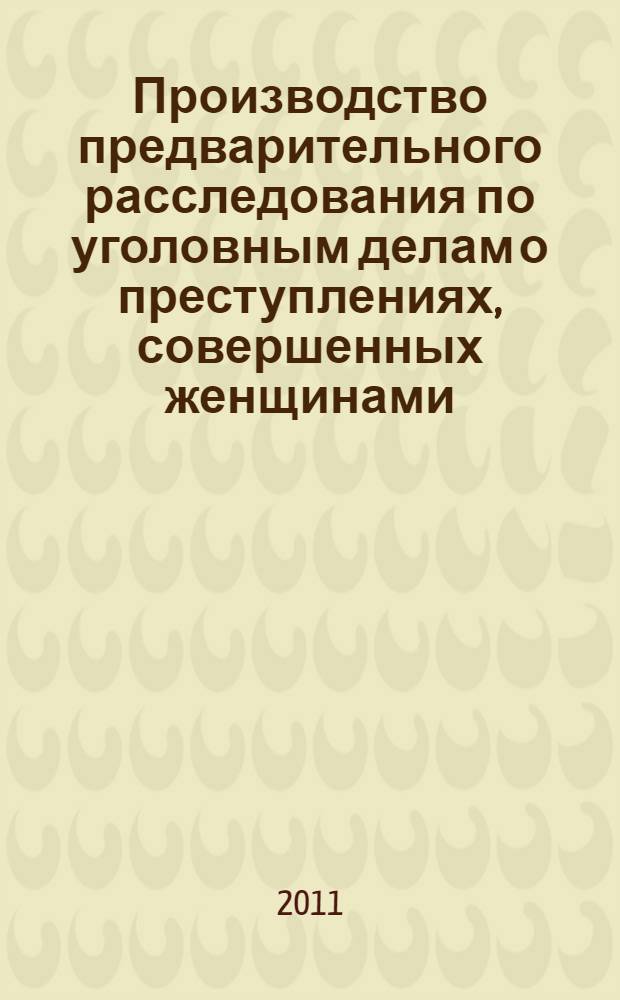 Производство предварительного расследования по уголовным делам о преступлениях, совершенных женщинами : автореф. дис. на соиск. учен. степ. к. ю. н. : специальность 12.00.09 <Уголовный процесс; криминалистика; оперативно-розыскная деятельность>
