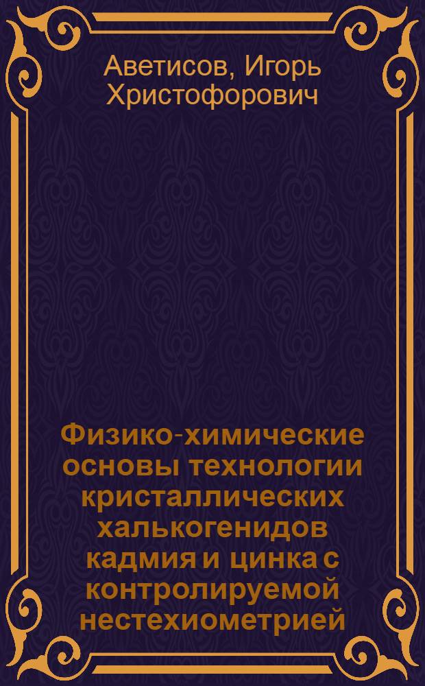 Физико-химические основы технологии кристаллических халькогенидов кадмия и цинка с контролируемой нестехиометрией : автореф. дис. на соиск. учен. степ. д. х. н. : специальность 05.17.01 <Технология неорганических веществ>