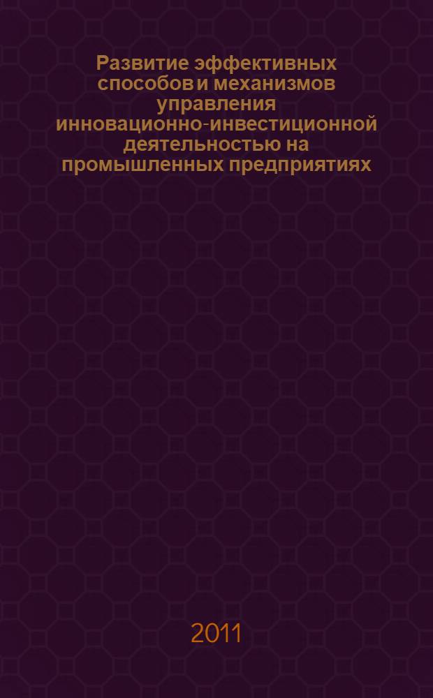 Развитие эффективных способов и механизмов управления инновационно-инвестиционной деятельностью на промышленных предприятиях : специальность 08.00.05 <Экономика и управление народным хозяйством по отраслям и сферам деятельности>
