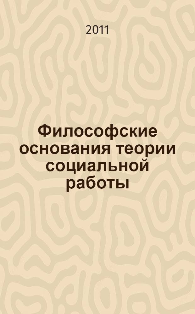 Философские основания теории социальной работы : автореф. дис. на соиск. учен. степ. д. филос. н. : специальность 09.00.11 <Социальная философия>
