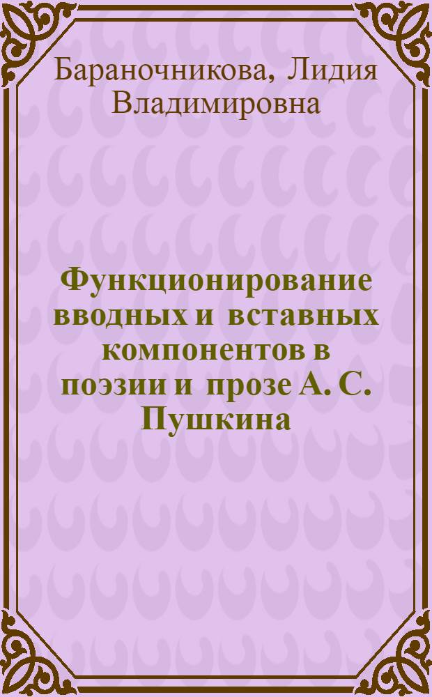 Функционирование вводных и вставных компонентов в поэзии и прозе А. С. Пушкина : автореф. дис. на соиск. учен. степ. к. филол. н. : специальность 10.02.01 <Русский язык>