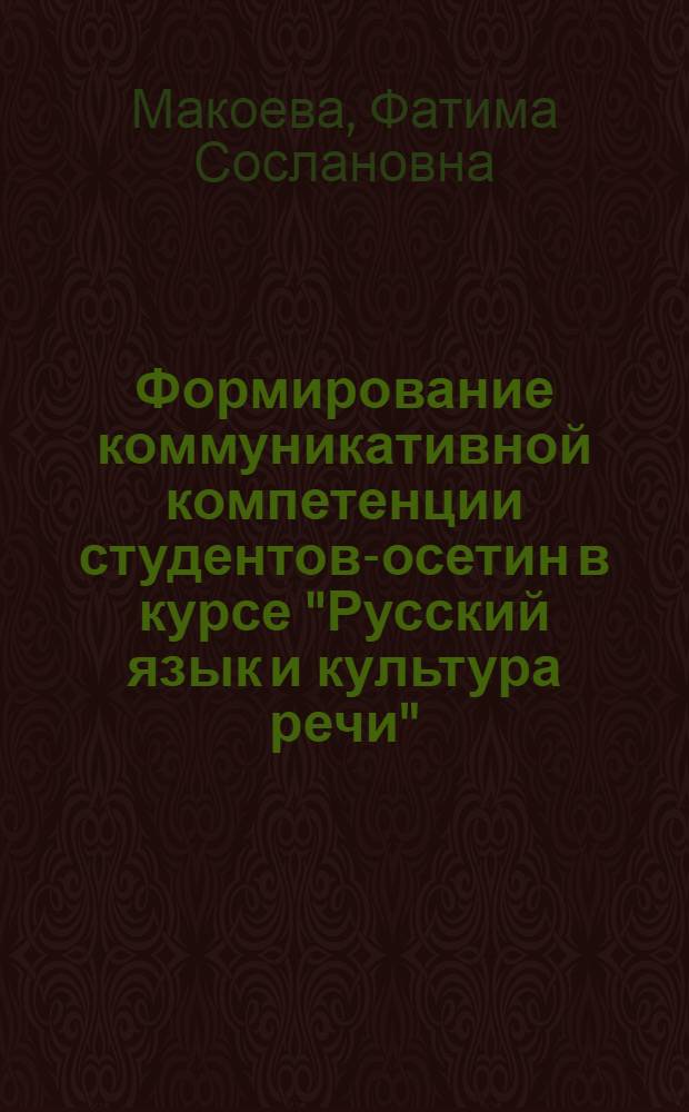 Формирование коммуникативной компетенции студентов-осетин в курсе "Русский язык и культура речи" (педагогический вуз) : автореф. дис. на соиск. учен. степ. к. п. н. : специальность 13.00.02 <Теория и методика обучения и воспитания по областям и уровням образования>