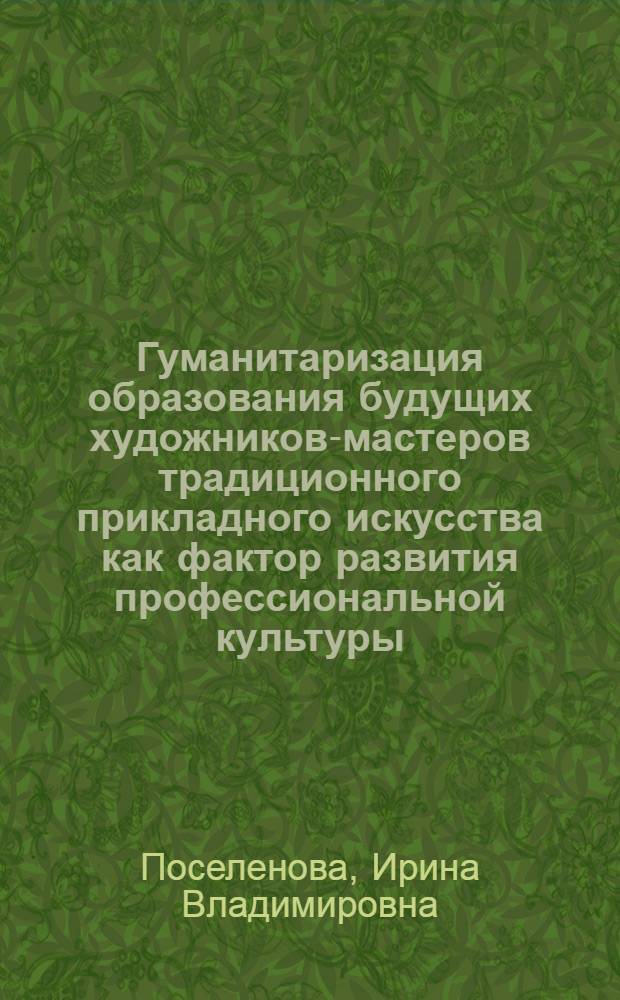 Гуманитаризация образования будущих художников-мастеров традиционного прикладного искусства как фактор развития профессиональной культуры : автореф. дис. на соиск. учен. степ. к. п. н. : специальность 13.00.08 <Теория и методика профессионального образования>