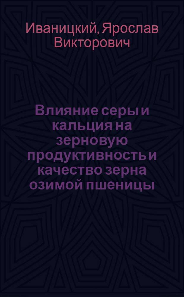 Влияние серы и кальция на зерновую продуктивность и качество зерна озимой пшеницы : автореф. дис. на соиск. учен. степ. к. с.-х. н. : специальность 03.01.05 <Физиология и биохимия растений>