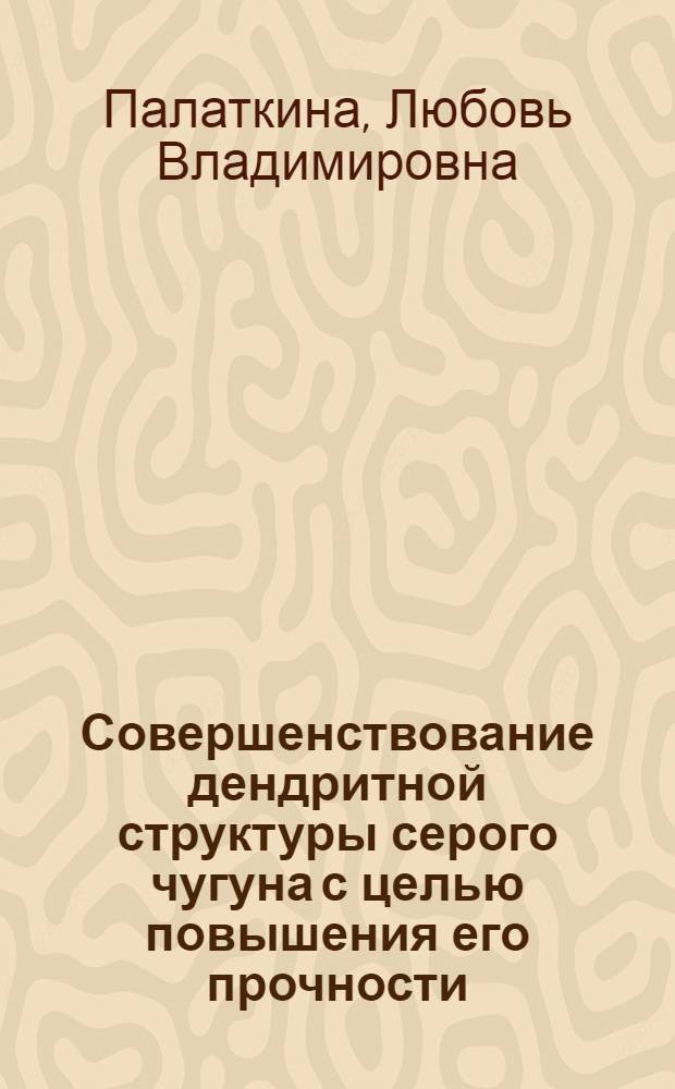 Совершенствование дендритной структуры серого чугуна с целью повышения его прочности : автореф. дис. на соиск. учен. степ. к. т. н. : специальность 05.16.01 <Металловедение и термическая обработка металлов>