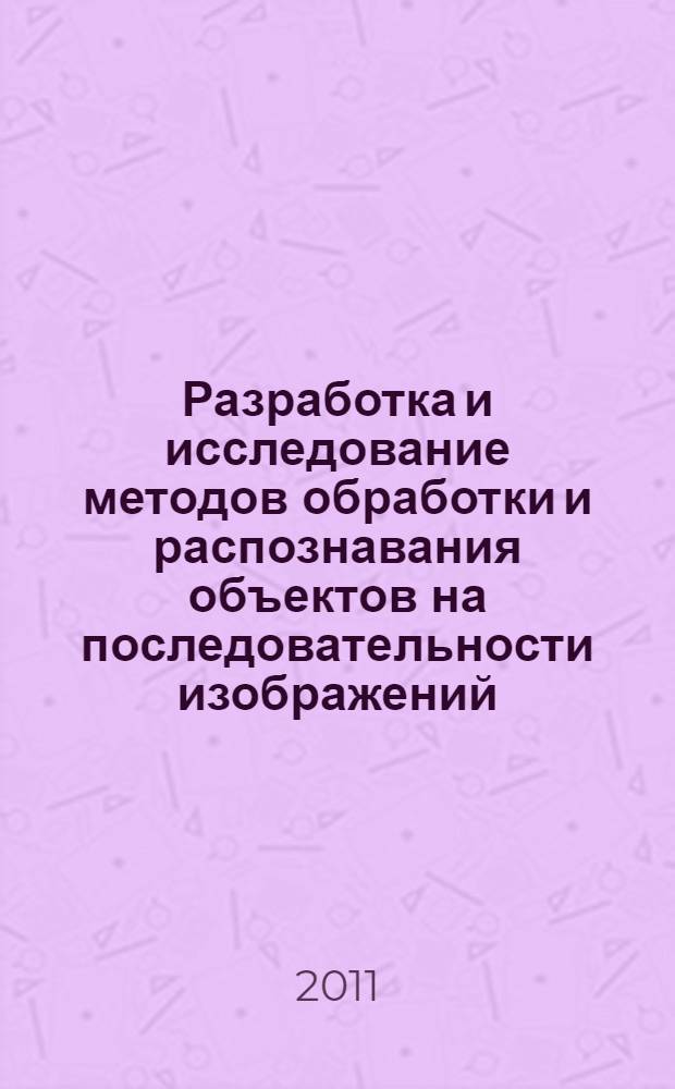 Разработка и исследование методов обработки и распознавания объектов на последовательности изображений : автореф. дис. на соиск. учен. степ. к. ф.- м. н. : специальность 05.13.18 <Математическое моделирование, численные методы и комплексы программ>