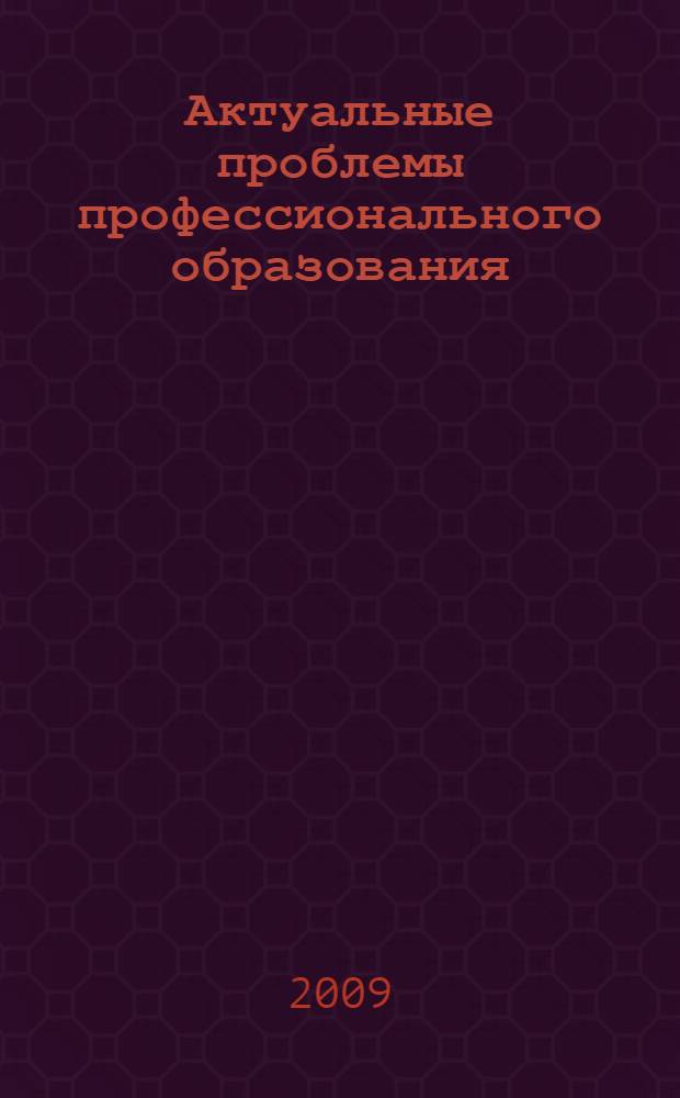 Актуальные проблемы профессионального образования: цели, задачи и перспективы развития : материалы 7-й Всероссийской научно-практической конференции
