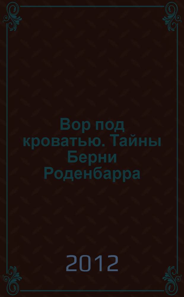 Вор под кроватью. Тайны Берни Роденбарра : роман