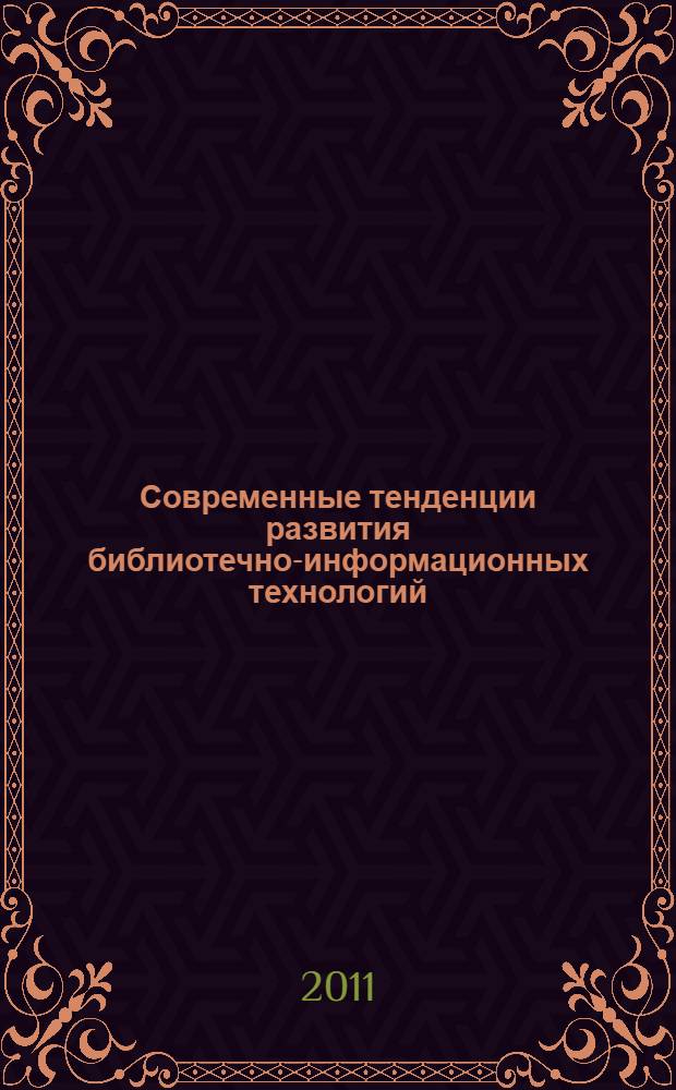 Современные тенденции развития библиотечно-информационных технологий : материалы четвертой Международной научно-практической конференции, 13-17 сентября 2011г., г. Благовещенск