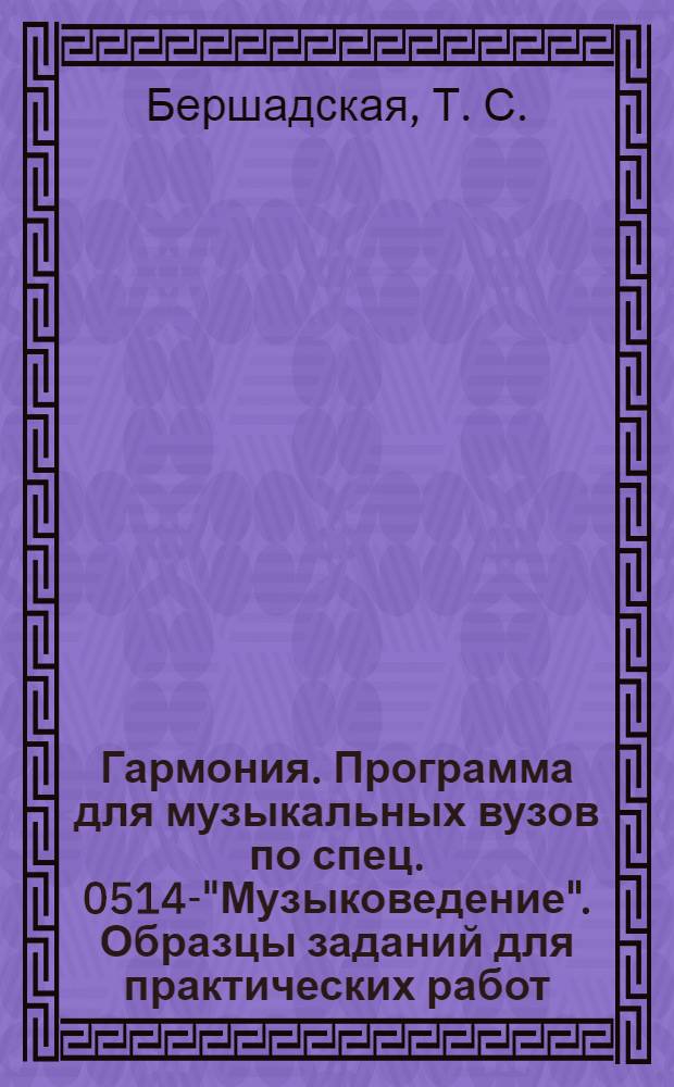Гармония. Программа для музыкальных вузов по спец. 0514-- "Музыковедение". Образцы заданий для практических работ