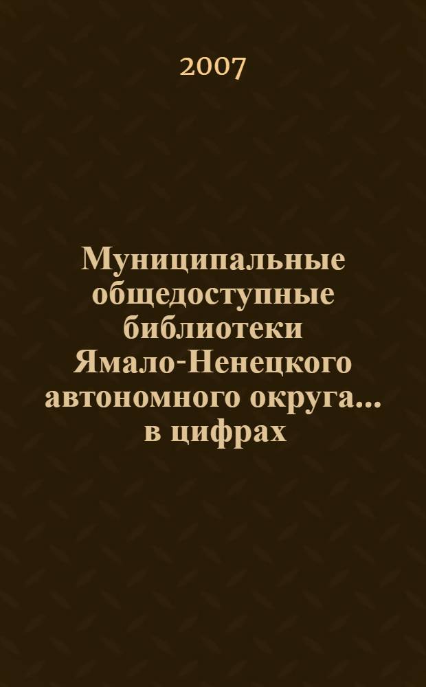 Муниципальные общедоступные библиотеки Ямало-Ненецкого автономного округа ... в цифрах : статистический сборник