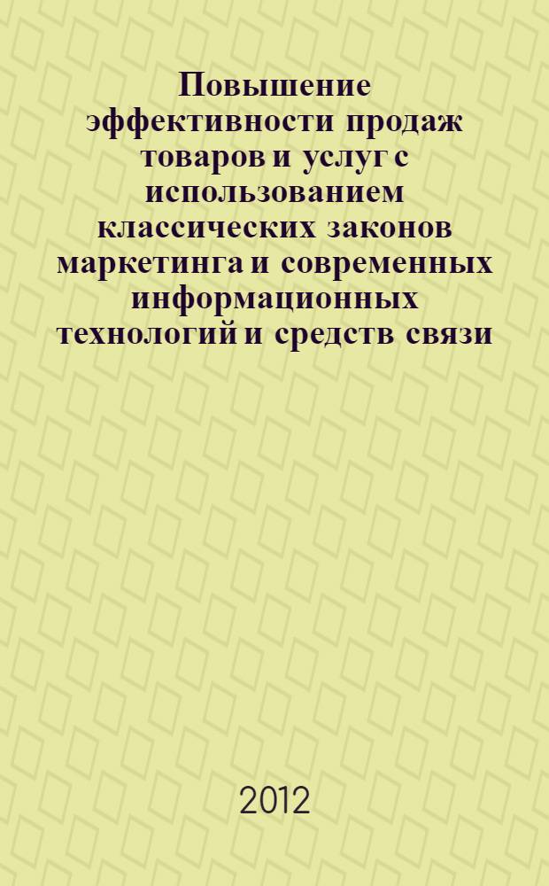 Повышение эффективности продаж товаров и услуг с использованием классических законов маркетинга и современных информационных технологий и средств связи