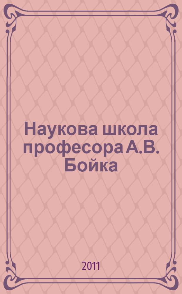 Наукова школа професора А.В. Бойка: персоналi&iuml; та доробок = The scholarly Cohort of professor A.V. Boyko: profiles and accomplishments