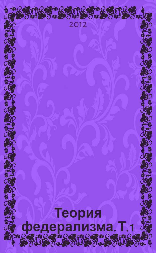 Теория федерализма. Т. 1