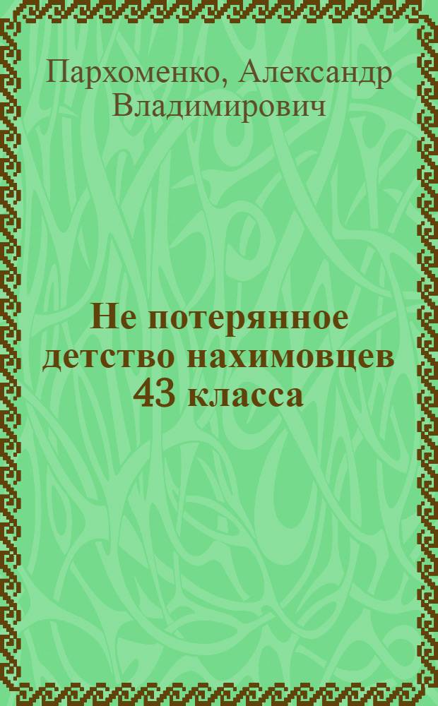 Не потерянное детство нахимовцев 43 класса : (рекомендовано для чтения будущим нахимовцам, суворовцам, кадетам) : к 25-й годовщине 39 выпуска