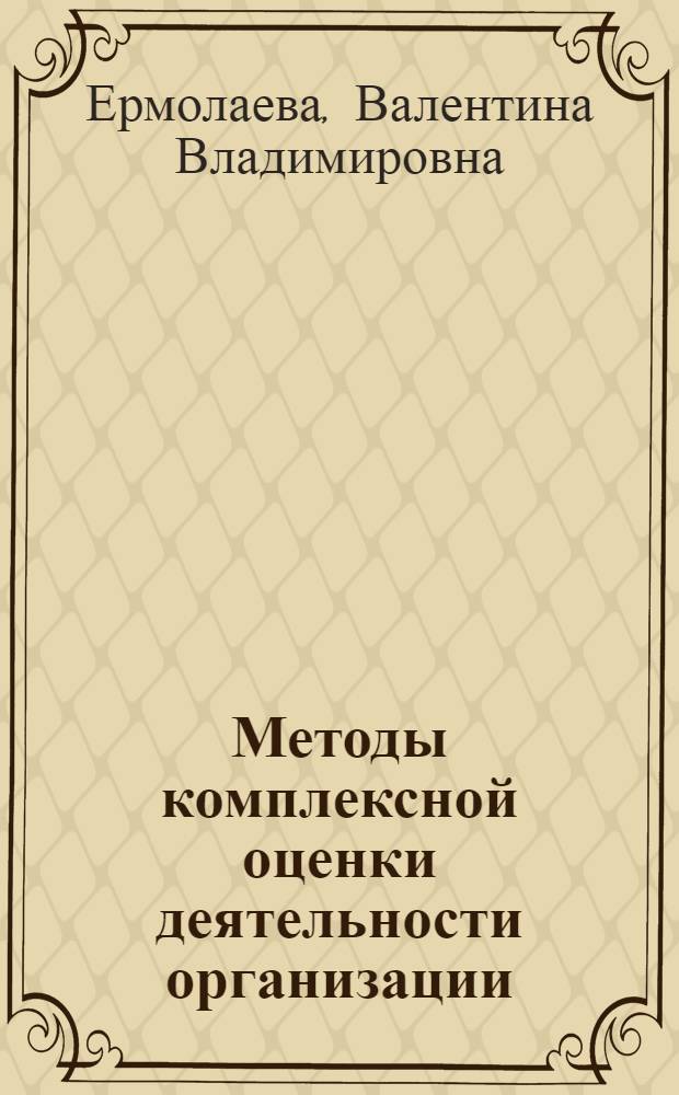 Методы комплексной оценки деятельности организации : учебное пособие для студентов направлений подготовки 080100.62 "Экономика", 080100.68 профиль "Бухгалтерский учет, анализ и аудит" вузов региона
