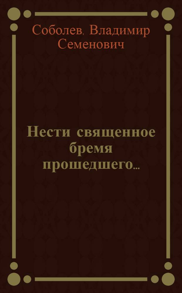 Нести священное бремя прошедшего ... : Российская академия наук. Национальное и культурное наследие. 1880-1930 гг