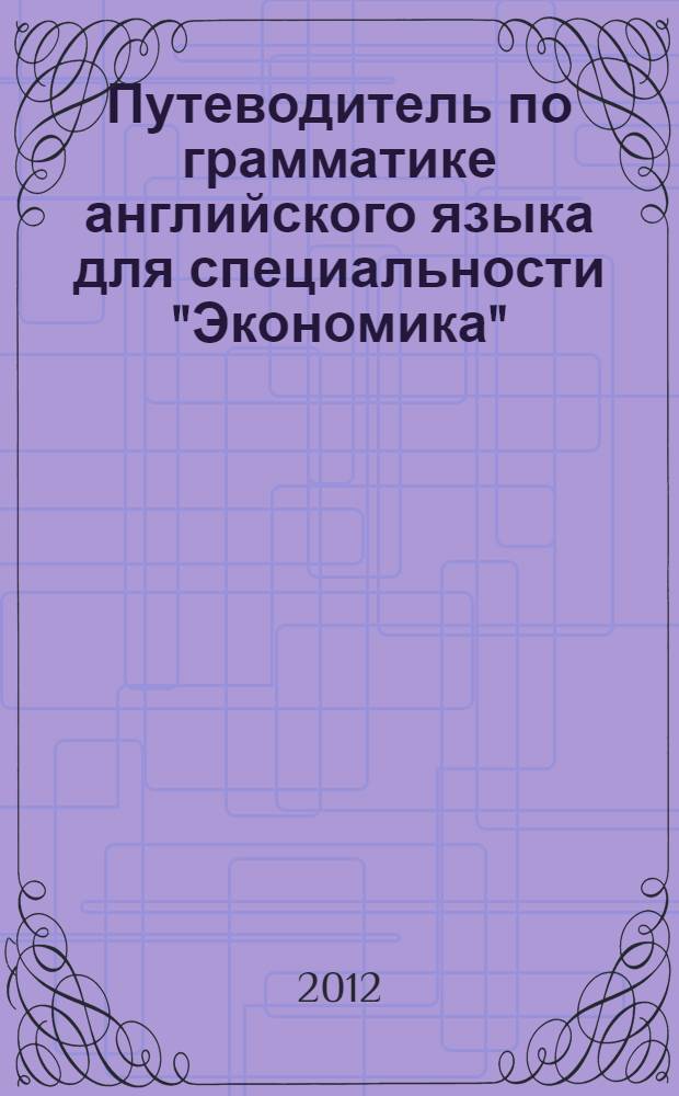 Путеводитель по грамматике английского языка для специальности "Экономика" : учебно-методическое пособие
