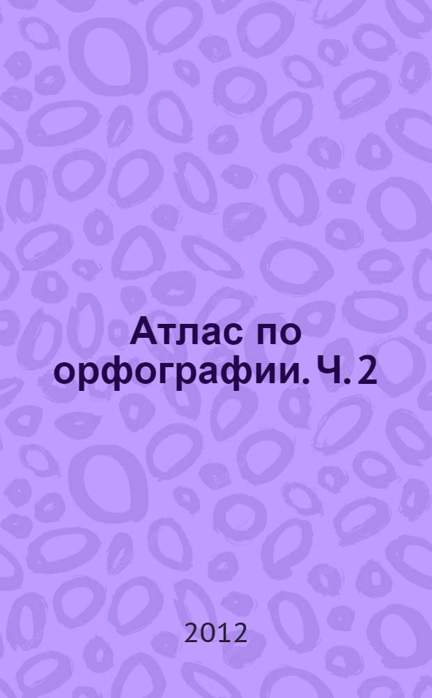 Атлас по орфографии. Ч. 2
