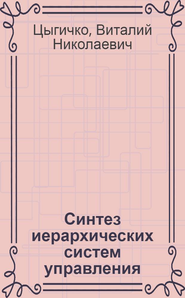 Синтез иерархических систем управления : теория и практика