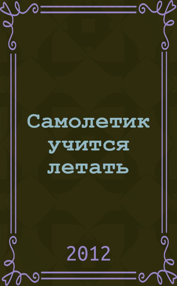 Самолетик учится летать : рассказ : для чтения взрослыми детям