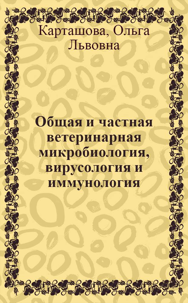 Общая и частная ветеринарная микробиология, вирусология и иммунология: вопросы и ответы : учебное пособие для студентов высших аграрных учебных заведений, обучающихся на факультетах ветеринарной медицины и биотехнологии : по специальностям 110401 - Зоотехния и 111801 - Ветеринария
