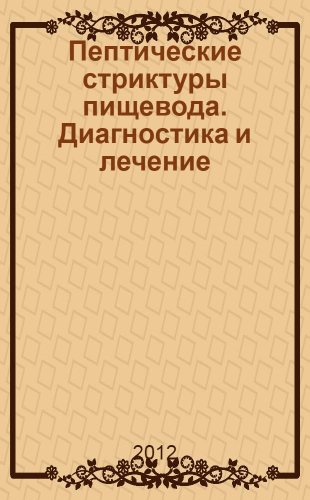 Пептические стриктуры пищевода. Диагностика и лечение : учебное пособие