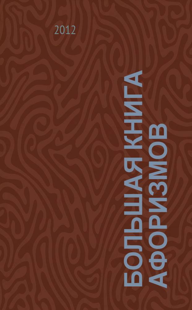 Большая книга афоризмов : по русским и иностранным источникам : самая современная антология афоризмов на русском языке; 2500 авторов от царя Соломона до Станислава Лема; 10000 афоризмов