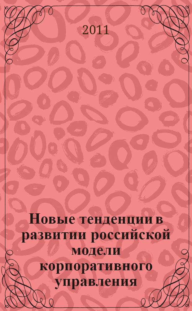 Новые тенденции в развитии российской модели корпоративного управления: посткризисные уроки и выводы : по материалам международной научно-практической конференции, 31 мая - 1 июня 2011 г