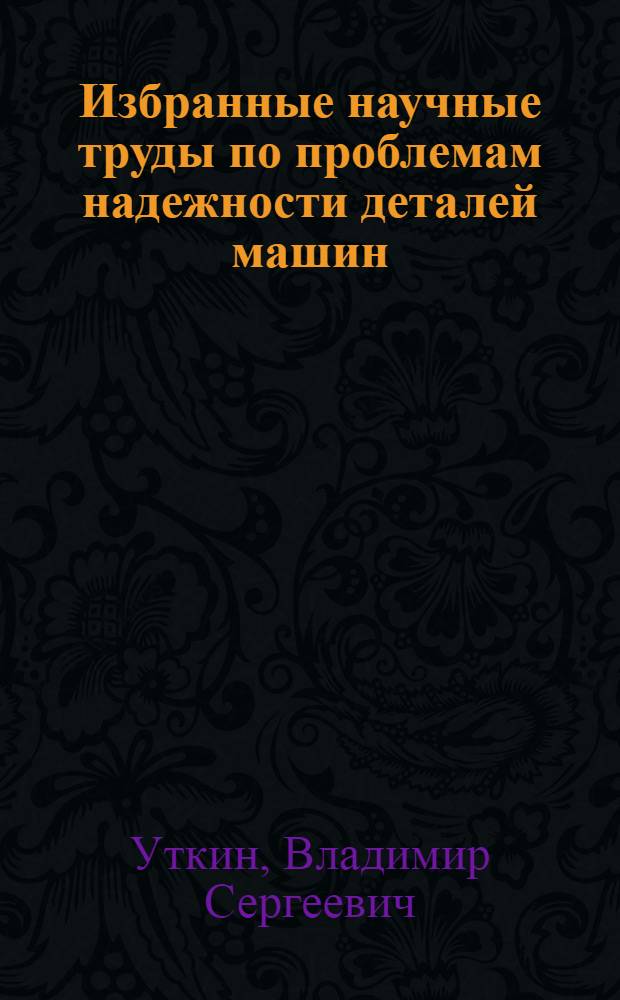 Избранные научные труды по проблемам надежности деталей машин
