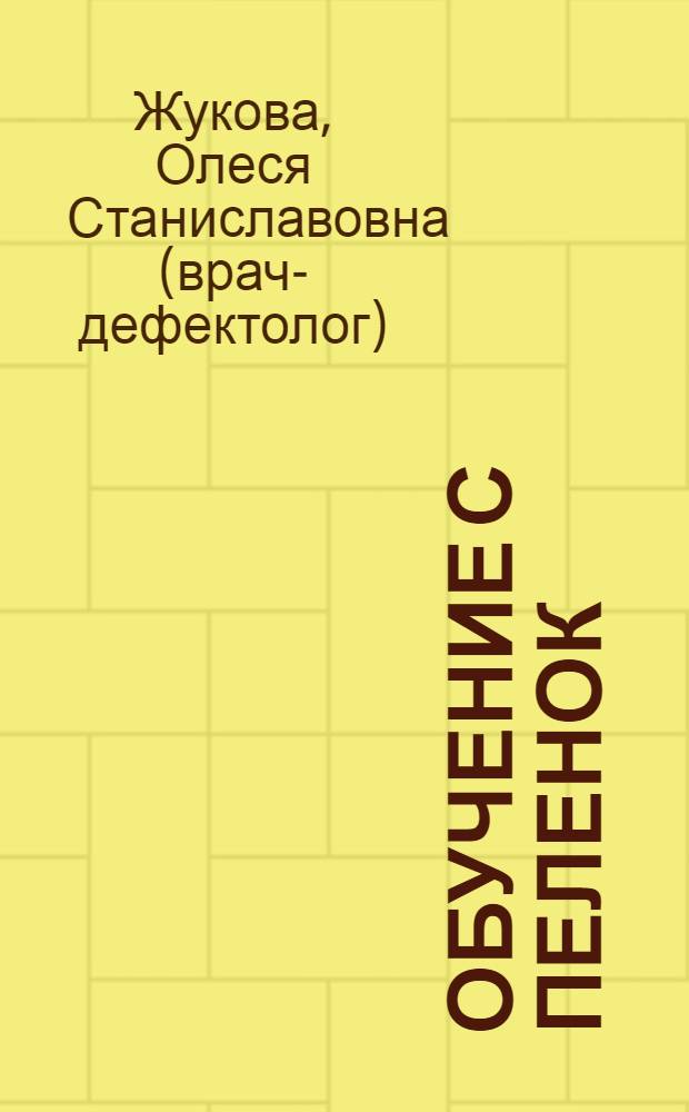 Обучение с пеленок : моторика, речь, счет, цвет, чтение, логика, формы : детям от 1-го года