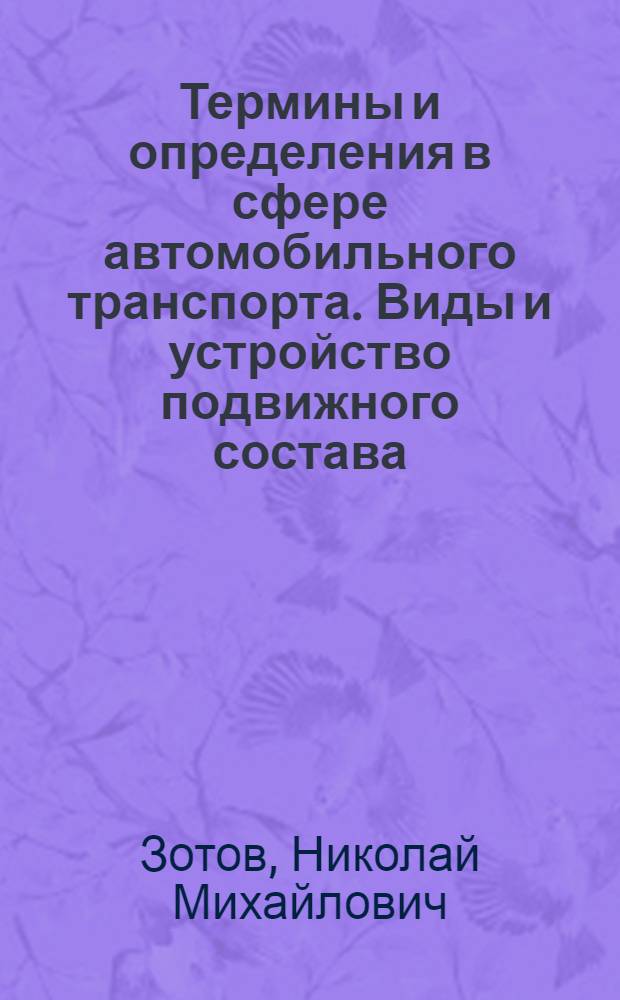 Термины и определения в сфере автомобильного транспорта. Виды и устройство подвижного состава : учебно-справочное пособие : для студентов, обучающихся по направлению подготовки 190500.62 "Эксплуатация транспортных средств"