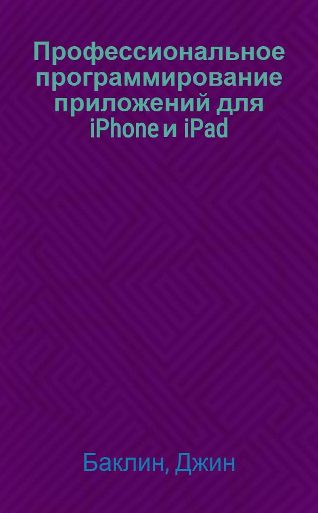 Профессиональное программирование приложений для iPhone и iPad : перевод с английского