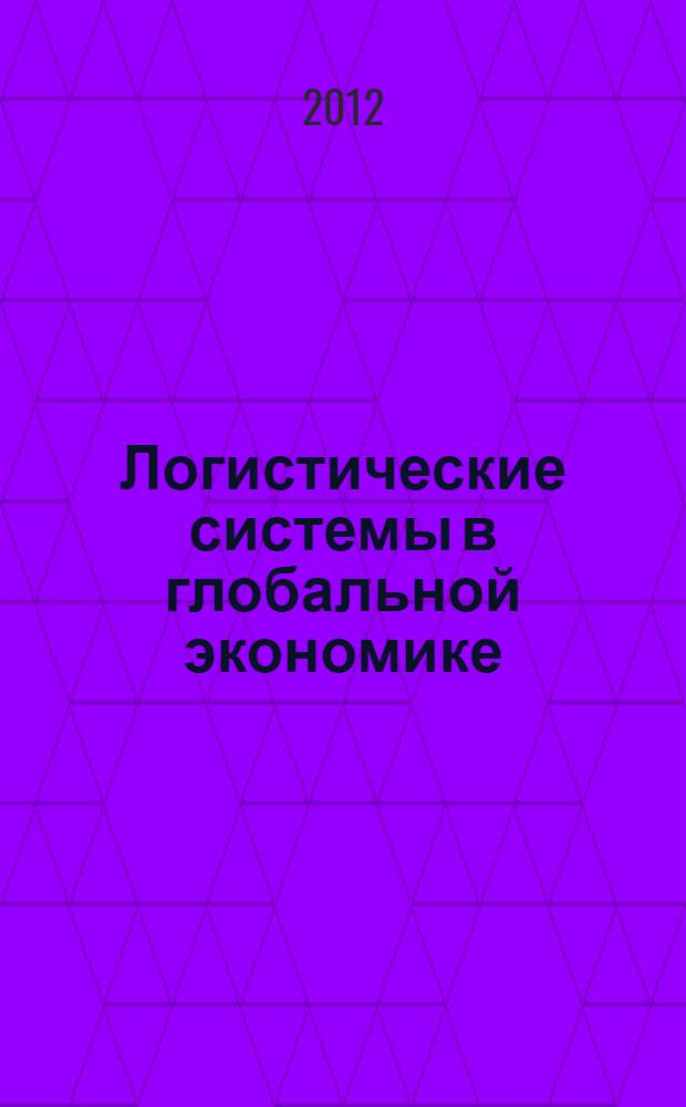 Логистические системы в глобальной экономике = Logistic systems in global economy : материалы Международной научно-практической конференции (27-28 марта 2012 г., Красноярск)