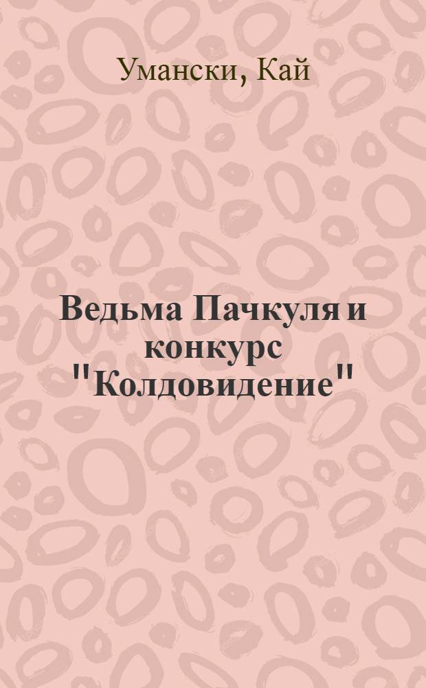 Ведьма Пачкуля и конкурс "Колдовидение" : для среднего школьного возраста