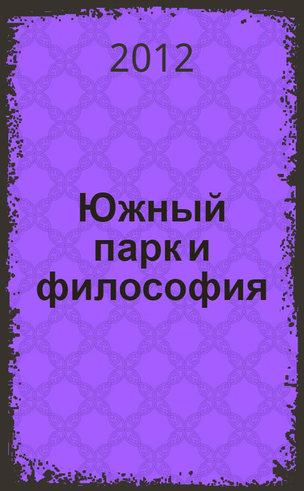 Южный парк и философия : толстый, длинный и всепроникающий : о мультсериале