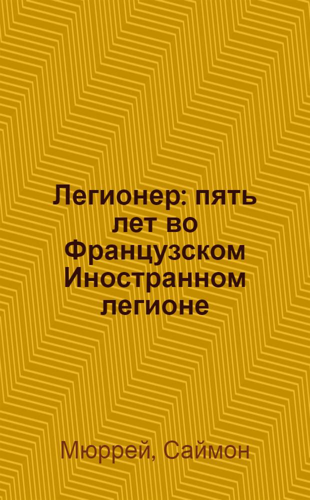 Легионер : пять лет во Французском Иностранном легионе