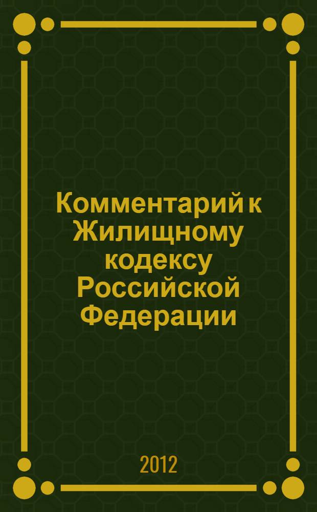 Комментарий к Жилищному кодексу Российской Федерации : постатейный комментарий с использованием законодательства субъектов РФ и новейшей судебной практики, комментарий к Федеральному закону "О введении в действие Жилищного кодекса Российской Федерации", нормативные правовые акты, содержащие нормы жилищного права