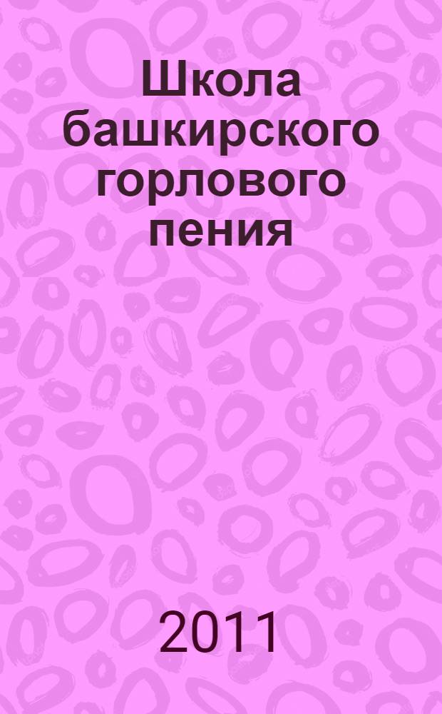 Школа башкирского горлового пения = The bashkir throat singing scholl : учебно-методическое пособие : на башкирском, русском и английском языках