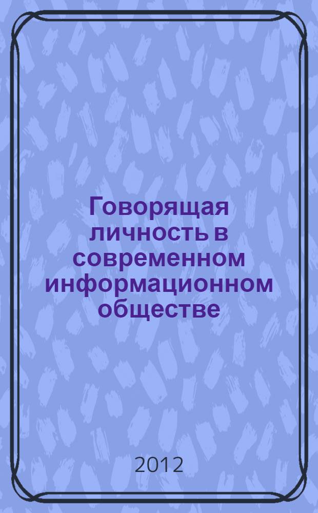 Говорящая личность в современном информационном обществе : материалы Международной научной конференции, Астрахань, 15 марта 2012 г