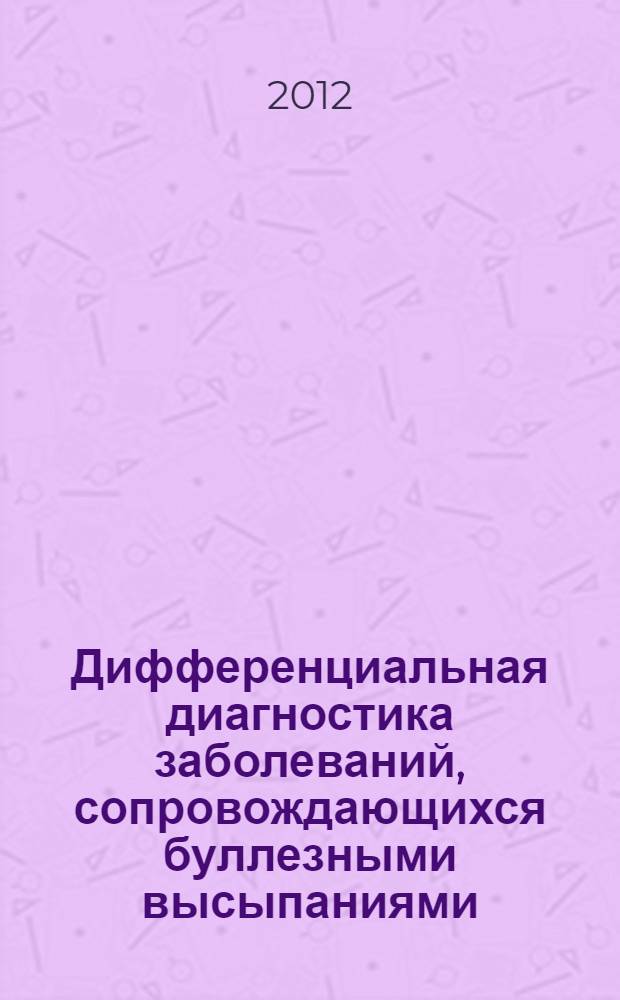Дифференциальная диагностика заболеваний, сопровождающихся буллезными высыпаниями : учебно-методическое пособие для студентов медицинских вузов и врачей