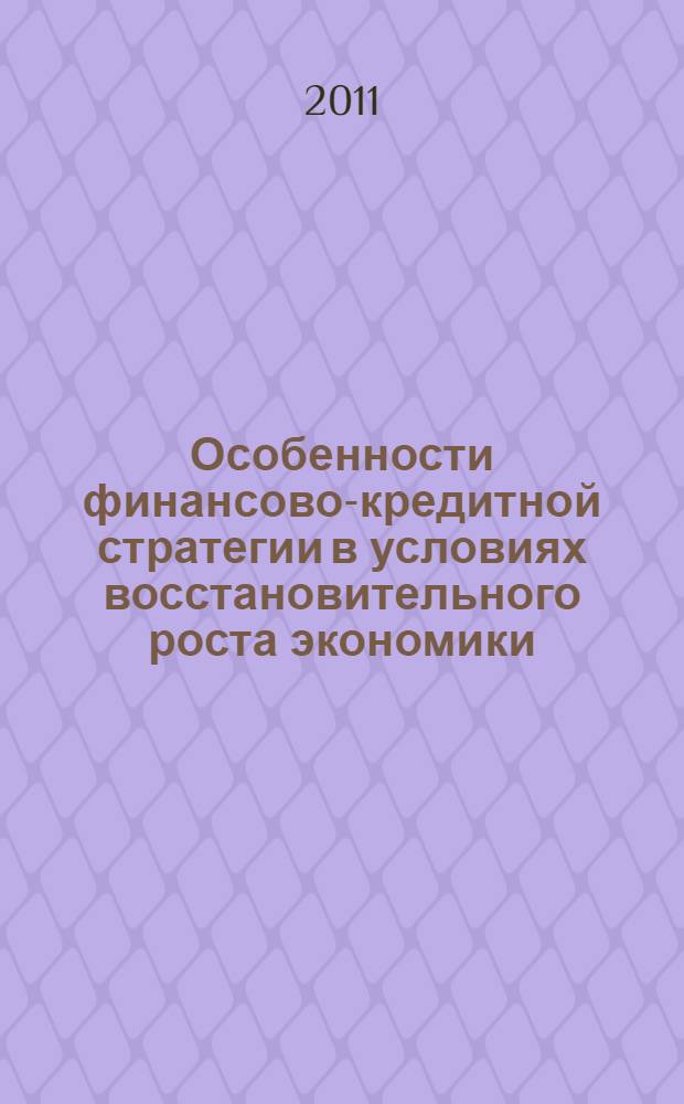 Особенности финансово-кредитной стратегии в условиях восстановительного роста экономики = Particular qualities of the financial and credit system at the background of the economic growth : монография