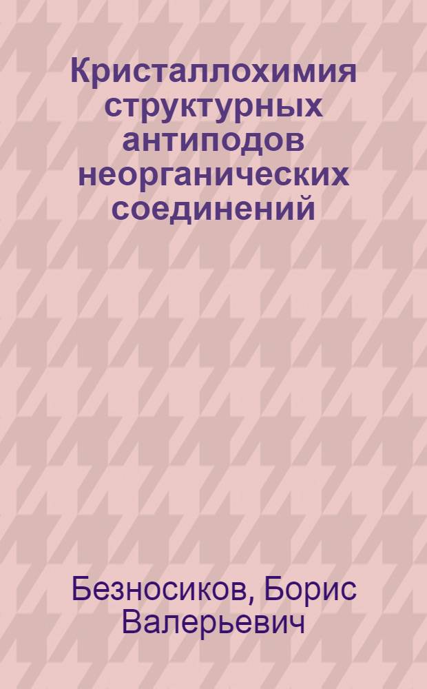 Кристаллохимия структурных антиподов неорганических соединений : возможности синтеза новых соединений