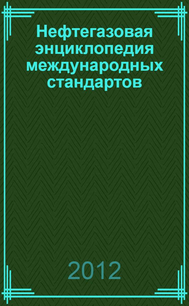 Нефтегазовая энциклопедия международных стандартов = Oil and gas encyclopedia of international standards