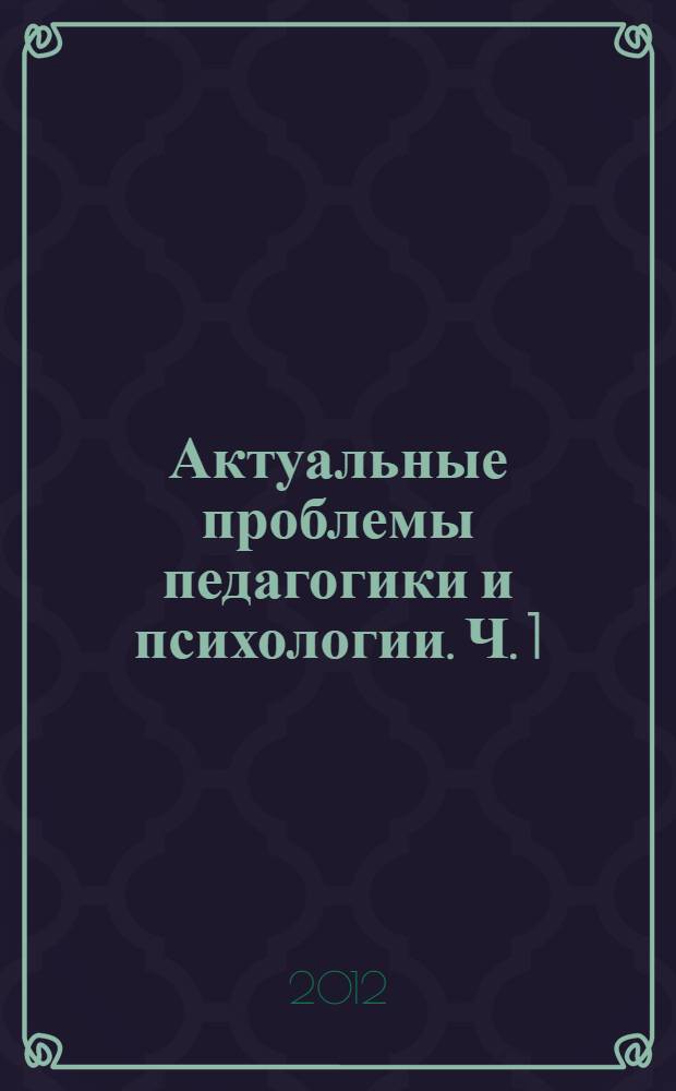 Актуальные проблемы педагогики и психологии. Ч. 1