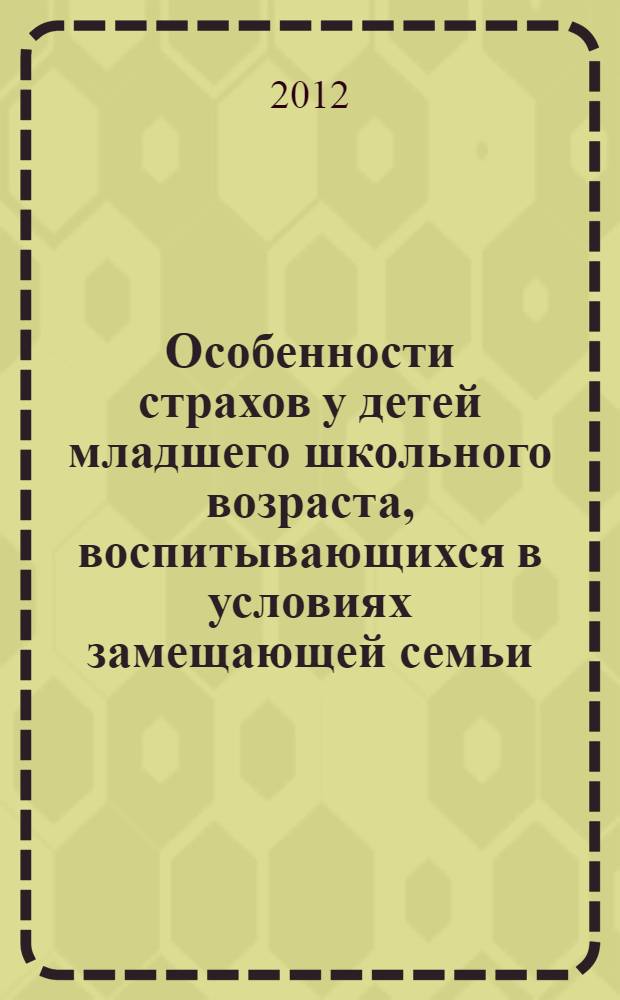 Особенности страхов у детей младшего школьного возраста, воспитывающихся в условиях замещающей семьи : монография