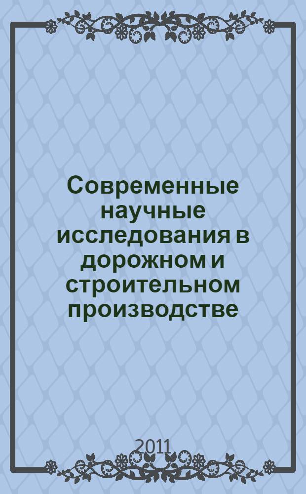 Современные научные исследования в дорожном и строительном производстве : материалы Всероссийской научно-практической конференции студентов, аспирантов и молодых ученых с международным участием, г. Пермь, 19-20 мая, 2011 г